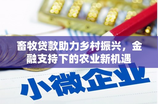 科尔沁畜牧贷款助力乡村振兴，金融支持下的农业新机遇