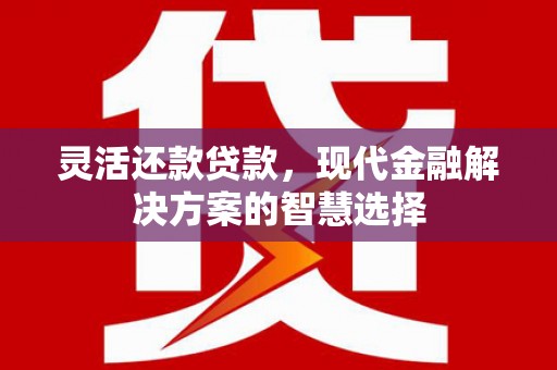 科尔沁灵活还款贷款，现代金融解决方案的智慧选择