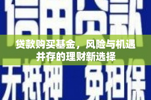 科尔沁贷款购买基金，风险与机遇并存的理财新选择