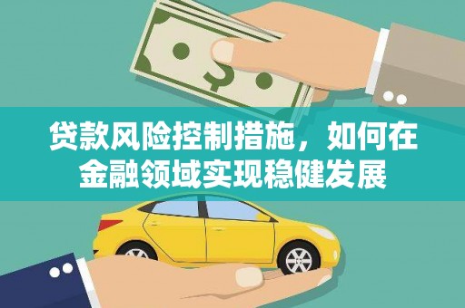 科尔沁贷款风险控制措施，如何在金融领域实现稳健发展