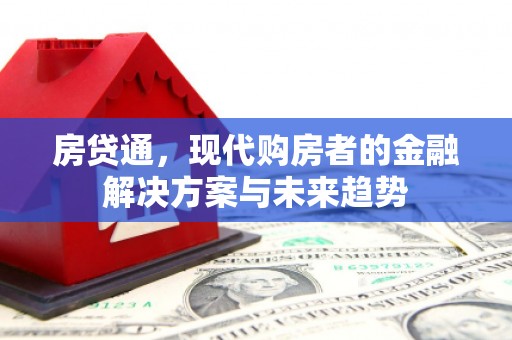 科尔沁房贷通，现代购房者的金融解决方案与未来趋势
