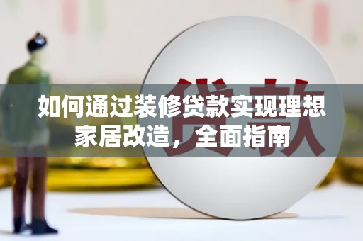 科尔沁如何通过装修贷款实现理想家居改造，全面指南