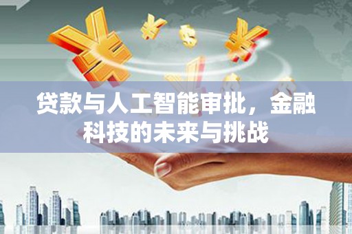 科尔沁贷款与人工智能审批，金融科技的未来与挑战