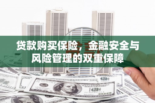 科尔沁贷款购买保险，金融安全与风险管理的双重保障