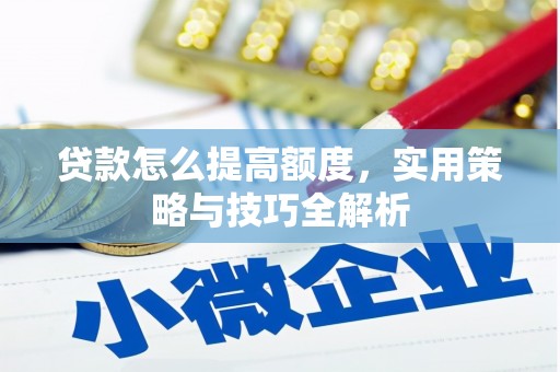 科尔沁贷款怎么提高额度，实用策略与技巧全解析