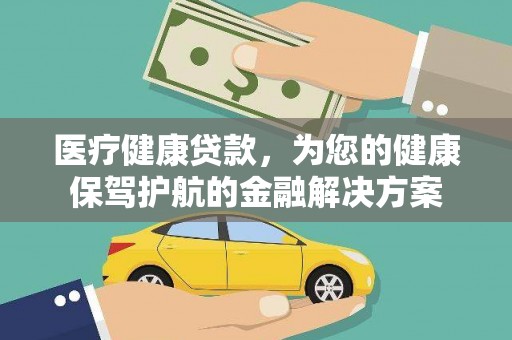 科尔沁医疗健康贷款，为您的健康保驾护航的金融解决方案