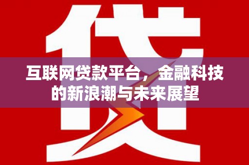 科尔沁互联网贷款平台，金融科技的新浪潮与未来展望