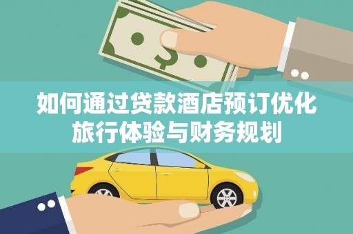 科尔沁如何通过贷款酒店预订优化旅行体验与财务规划