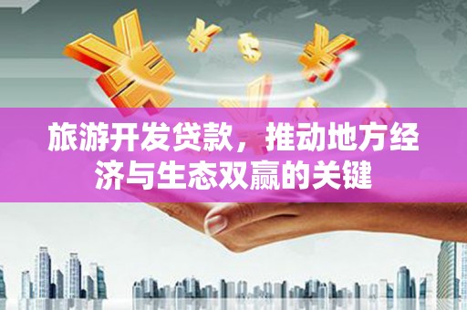科尔沁旅游开发贷款，推动地方经济与生态双赢的关键