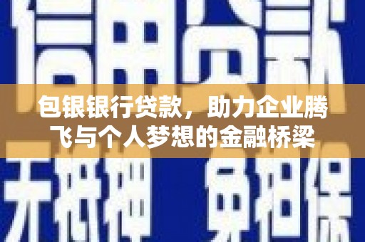 科尔沁包银银行贷款，助力企业腾飞与个人梦想的金融桥梁