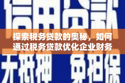 科尔沁探索税务贷款的奥秘，如何通过税务贷款优化企业财务