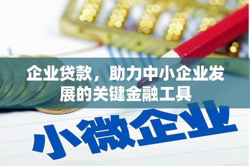 科尔沁企业贷款，助力中小企业发展的关键金融工具