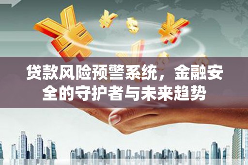 科尔沁贷款风险预警系统，金融安全的守护者与未来趋势