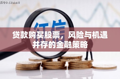 科尔沁贷款购买股票，风险与机遇并存的金融策略