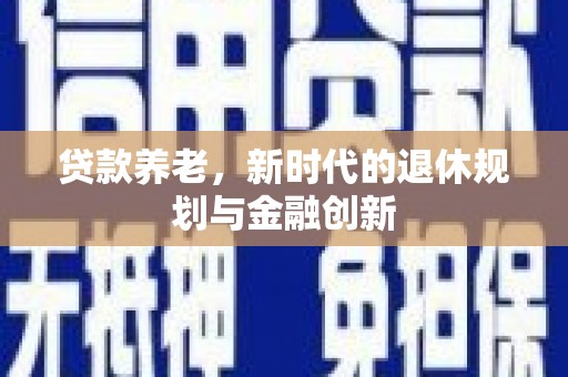 科尔沁贷款养老，新时代的退休规划与金融创新