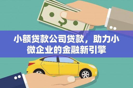 科尔沁小额贷款公司贷款，助力小微企业的金融新引擎