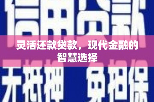 科尔沁灵活还款贷款，现代金融的智慧选择