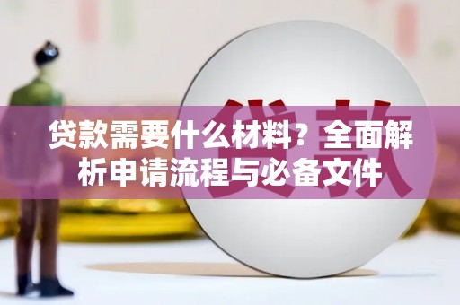 科尔沁贷款需要什么材料？全面解析申请流程与必备文件