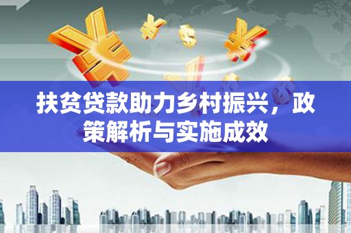 科尔沁扶贫贷款助力乡村振兴，政策解析与实施成效