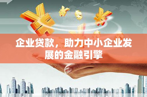 科尔沁企业贷款，助力中小企业发展的金融引擎