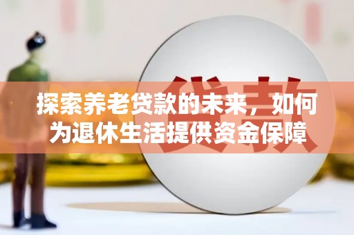 科尔沁探索养老贷款的未来，如何为退休生活提供资金保障