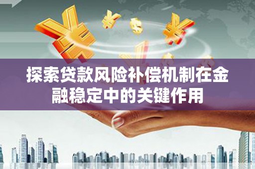 科尔沁探索贷款风险补偿机制在金融稳定中的关键作用