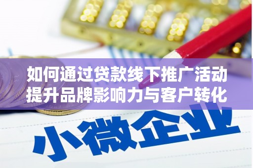 科尔沁如何通过贷款线下推广活动提升品牌影响力与客户转化率