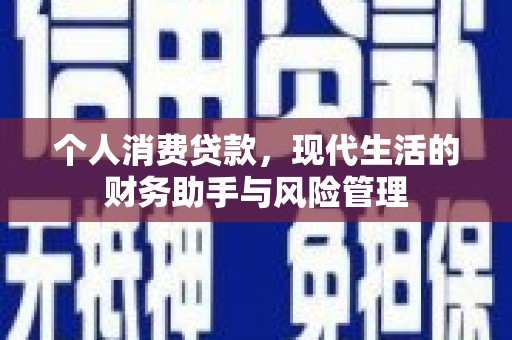 科尔沁个人消费贷款，现代生活的财务助手与风险管理