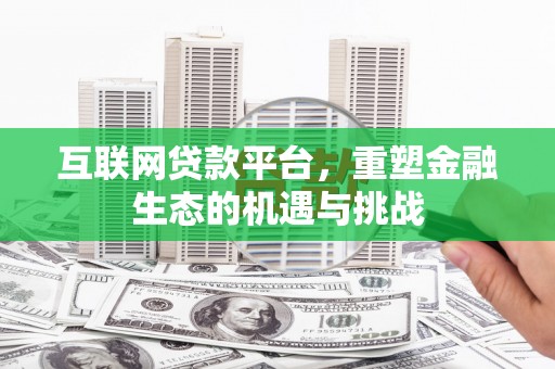 科尔沁互联网贷款平台，重塑金融生态的机遇与挑战
