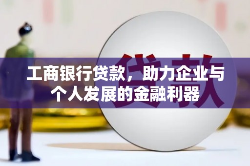 科尔沁工商银行贷款，助力企业与个人发展的金融利器
