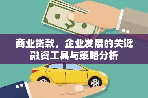 科尔沁商业贷款，企业发展的关键融资工具与策略分析