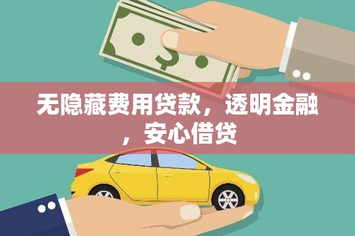 科尔沁无隐藏费用贷款，透明金融，安心借贷