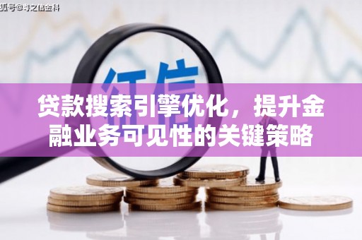 科尔沁贷款搜索引擎优化，提升金融业务可见性的关键策略