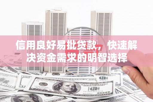 科尔沁信用良好易批贷款，快速解决资金需求的明智选择