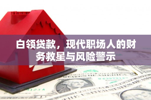 科尔沁白领贷款，现代职场人的财务救星与风险警示