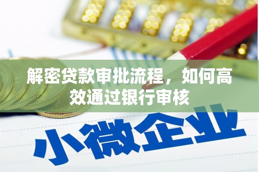 科尔沁解密贷款审批流程，如何高效通过银行审核