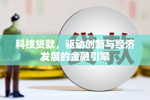 科尔沁科技贷款，驱动创新与经济发展的金融引擎
