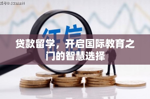 科尔沁贷款留学，开启国际教育之门的智慧选择