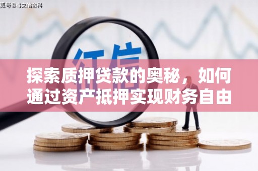 科尔沁探索质押贷款的奥秘，如何通过资产抵押实现财务自由