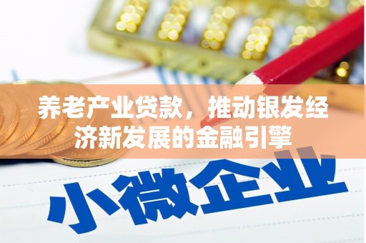 科尔沁养老产业贷款，推动银发经济新发展的金融引擎
