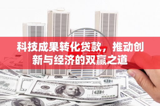 科尔沁科技成果转化贷款，推动创新与经济的双赢之道
