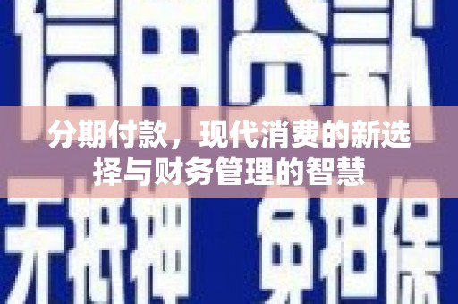 科尔沁分期付款，现代消费的新选择与财务管理的智慧