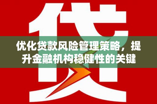 科尔沁优化贷款风险管理策略，提升金融机构稳健性的关键
