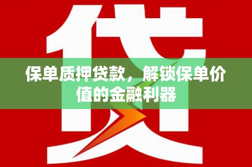 科尔沁保单质押贷款，解锁保单价值的金融利器