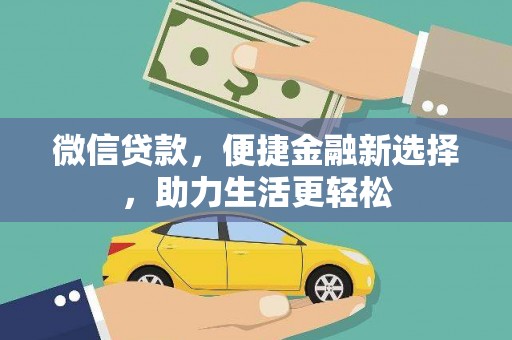 科尔沁微信贷款，便捷金融新选择，助力生活更轻松