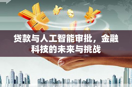 科尔沁贷款与人工智能审批，金融科技的未来与挑战