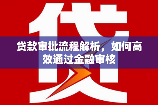 科尔沁贷款审批流程解析，如何高效通过金融审核