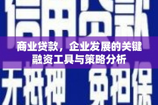 科尔沁商业贷款，企业发展的关键融资工具与策略分析