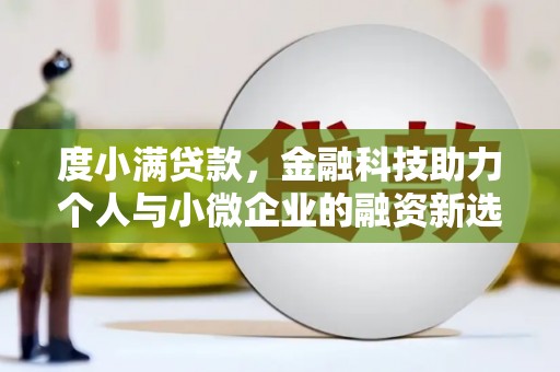 科尔沁度小满贷款，金融科技助力个人与小微企业的融资新选择