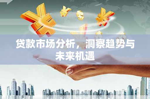 科尔沁贷款市场分析，洞察趋势与未来机遇